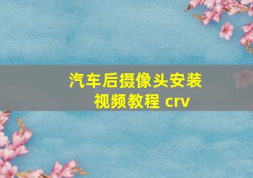 汽车后摄像头安装视频教程 crv